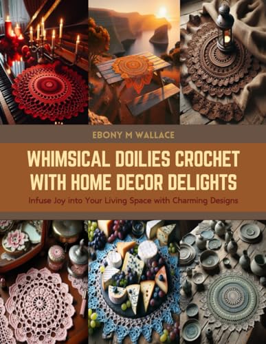 Whimsical Doilies Crochet with Home Decor Delights: Infuse Joy into Your Living Space with Charming Designs