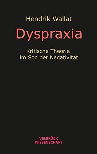 Dyspraxia: Kritische Theorie im Sog der Negativität von Velbrück