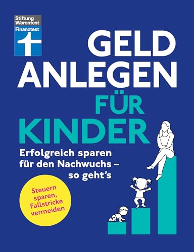 Geld anlegen für Kinder - Finanzplaner für Eltern, Paten und Großeltern - wie Sie die Tochter, den Sohn oder Enkelkinder finanziell absichern: Erfolgreich sparen für den Nachwuchs - so geht's von Stiftung Warentest