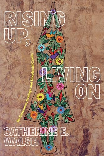 Rising Up, Living on: Re-Existences, Sowings, and Decolonial Cracks (On Decoloniality) von Duke University Press