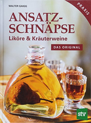 Ansatzschnäpse: Liköre & Kräuterweine; Das Original; Praxisbuch von Stocker Leopold Verlag