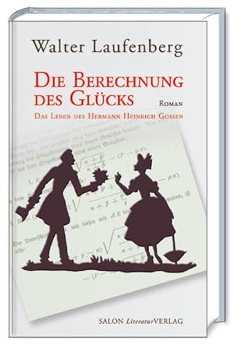 Die Berechnung des Glücks: Das Leben des Hermann Heinrich Gossen: Das Leben des Hermann Heinrich Gossen. Roman von SALON LiteraturVerlag