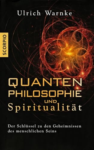 Quantenphilosophie und Spiritualität: Der Schlüssel zu den Geheimnissen des menschlichen Seins – Erweiterte Neuausgabe von Scorpio Verlag