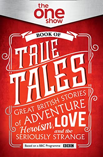 The One Show Book of True Tales: Great British Stories of Adventure, Heroism, Love... and the Seriously Strange