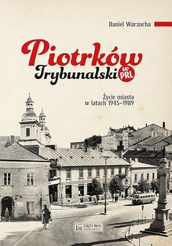 Piotrków Trybunalski w PRL: Życie miasta w latach 1945–1989 von Księży Młyn