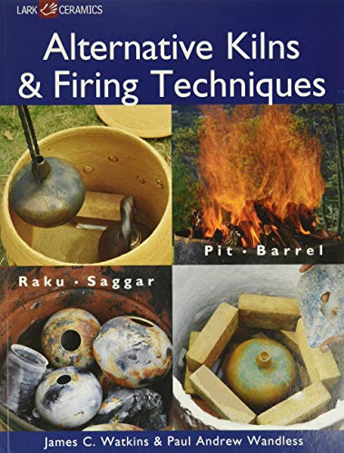 Alternative Kilns & Firing Techniques: Raku, Saggar, Pit, Barrel (Lark Ceramics Books)