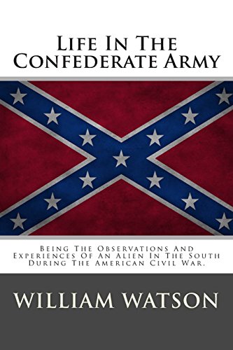 Life In The Confederate Army: Being The Observations And Experiences Of An Alien In The South During The American Civil War.
