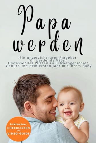 Papa werden - Ein unverzichtbarer Ratgeber für werdende Väter: Umfassendes Wissen zu Schwangerschaft, Geburt und dem ersten Jahr mit Ihrem Baby. von Independently published