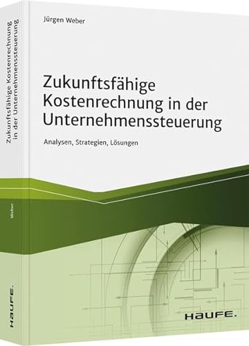 Zukunftsfähige Kostenrechnung in der Unternehmenssteuerung: Analysen, Strategien, Lösungen (Haufe Fachbuch) von Haufe Lexware GmbH
