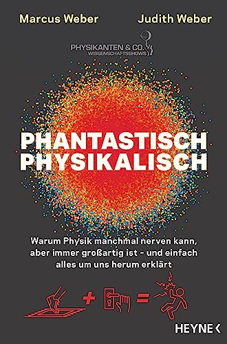 Phantastisch physikalisch: Warum Physik manchmal nerven kann, aber immer großartig ist – und einfach alles um uns herum erklärt von HEYNE