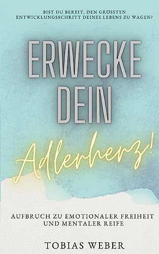 Erwecke dein Adlerherz!: Aufbruch zu emotionaler Freiheit und mentaler Reife