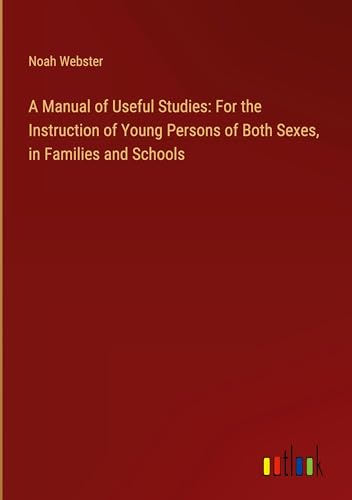 A Manual of Useful Studies: For the Instruction of Young Persons of Both Sexes, in Families and Schools von Outlook Verlag