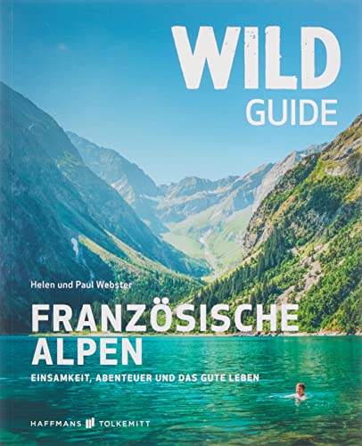 Wild Guide Frankreich Reiseführer Französische Alpen - Einsamkeit, Abenteuer und das gute Leben, Camping, Schwimmen in der Wildnis von Haffmans & Tolkemitt