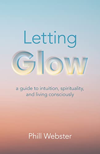 Letting Glow: A Guide to Intuition, Spirituality, and Living Consciously von O-Books