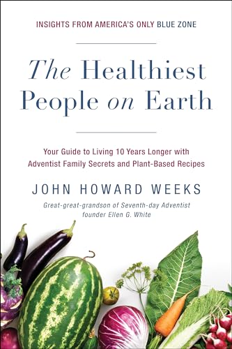 Healthiest People on Earth: Your Guide to Living 10 Years Longer with Adventist Family Secrets and Plant-Based Recipes