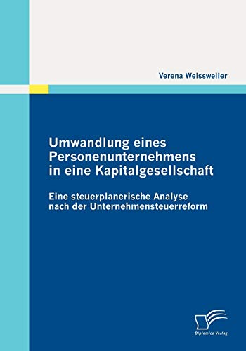 Umwandlung eines Personenunternehmens in eine Kapitalgesellschaft: Eine steuerplanerische Analyse nach der Unternehmensteuerreform