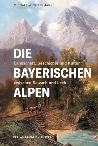 Die Bayerischen Alpen: Landschaft, Geschichte und Kultur zwischen Salzach und Lech (Bayerische Geschichte)