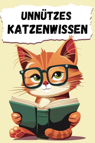 Unnützes Katzenwissen: Mehr als 550 kuriose, lustige und verrückte Fakten über Stubentiger – Das humorvolle Geschenk für Katzenliebhaber von Independently published