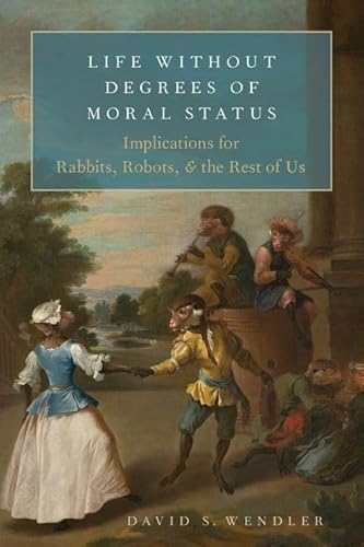 Life Without Degrees of Moral Status: Implications for Rabbits, Robots, and the Rest of Us von Oxford University Press Inc