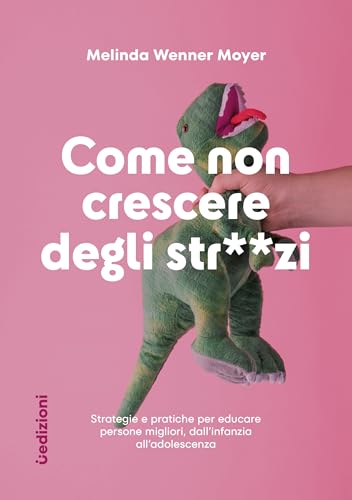 Come non crescere degli str**zi. Strategie e pratiche per educare persone migliori, dall'infanzia all'adolescenza (Saggi)