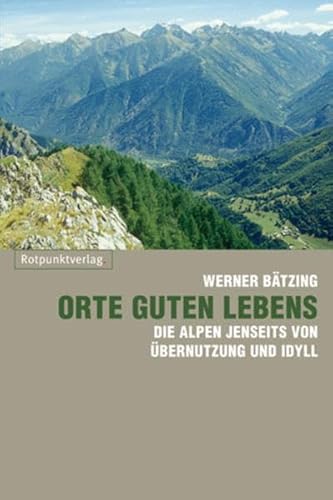 Orte guten Lebens: Die Alpen jenseits von Übernutzung und Idyll von Rotpunktverlag, Zürich
