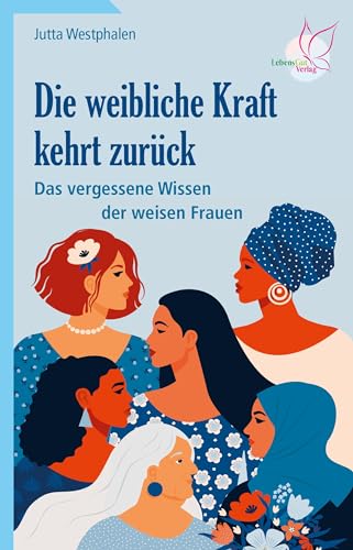 Die weibliche Kraft kehrt zurück: Das vergessene Wissen der weisen Frauen von LebensGut-Verlag