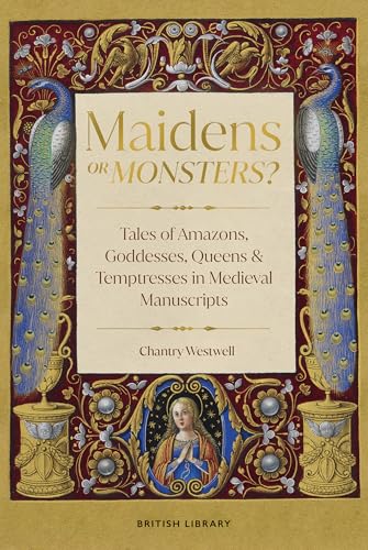 Maidens or Monsters?: Amazons and Goddesses, Queens and Temptresses in Medieval Legend von British Library Publishing