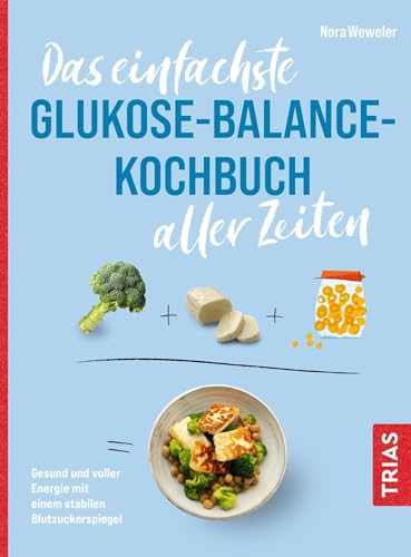 Das einfachste Glukose-Balance-Kochbuch aller Zeiten: Gesund und voller Energie mit einem stabilen Blutzuckerspiegel (Die einfachsten aller Zeiten) von TRIAS