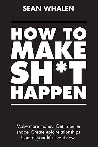 How to Make Sh*t Happen: Make more money, get in better shape, create epic relationships and control your life! von CREATESPACE