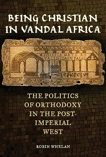 Being Christian in Vandal Africa: The Politics of Orthodoxy in the Post-imperial West (Transformation of the Classical Heritage, 59, Band 59)