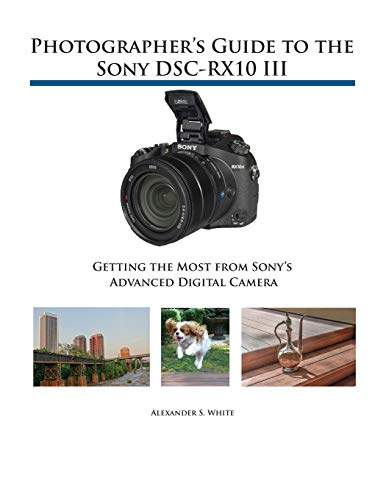 Photographer's Guide to the Sony DSC-RX10 III: Getting the Most from Sony's Advanced Digital Camera von White Knight Press