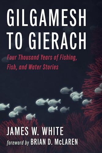 Gilgamesh to Gierach: Four Thousand Years of Fishing, Fish, and Water Stories von Wipf and Stock