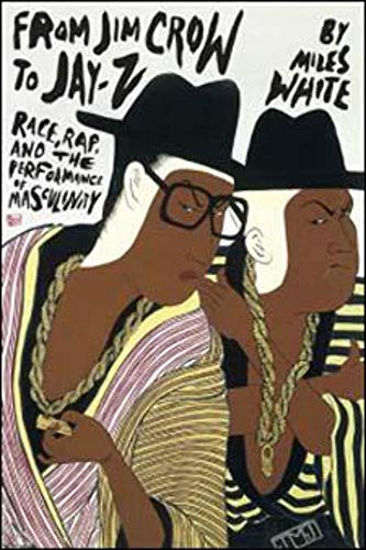 From Jim Crow to Jay-Z: Race, Rap, and the Performance of Masculinity (African American Music in Global Perspective)