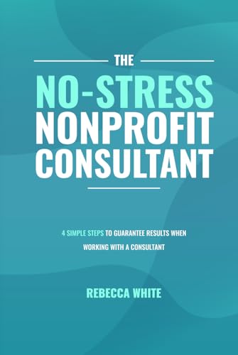 The No-Stress Nonprofit Consultant: 4 Simple Steps to Guarantee Results When Working with a Consultant von Unstoppable CEO Press