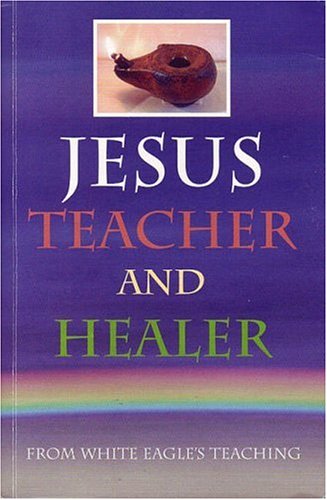 Jesus, Teacher and Healer: From White Eagle's Teaching