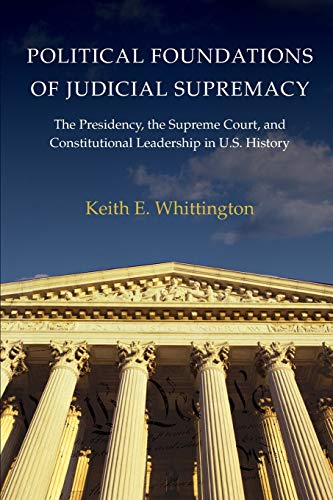 Political Foundations of Judicial Supremacy: The Presidency, the Supreme Court, and Constitutional Leadership in U.S. History (Princeton Studies in American Politics)