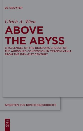 Above the Abyss: Challenges of the Diaspora Church of the Augsburg Confession in Transylvania from the 19th–21st Century (Arbeiten zur Kirchengeschichte, 161) von De Gruyter