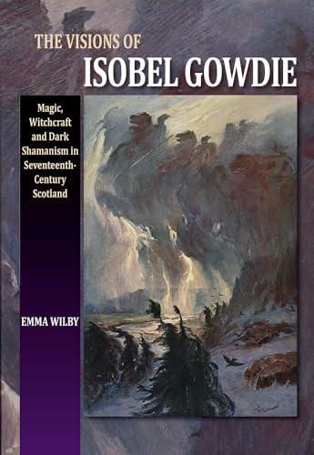 Visions of Isobel Gowdie: Magic, Witchcraft & Dark Shamanism in Seventeenth-Century Scotland: Magic, Witchcraft and Dark Shamanisn in Seventeenth-Century Scotland von Sussex Academic Press