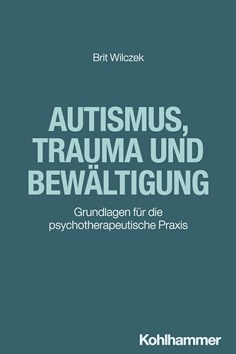 Autismus, Trauma und Bewältigung: Grundlagen für die psychotherapeutische Praxis von W. Kohlhammer GmbH