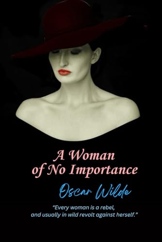 A Woman of No Importance: “Every woman is a rebel, and usually in wild revolt against herself.” von Independently published