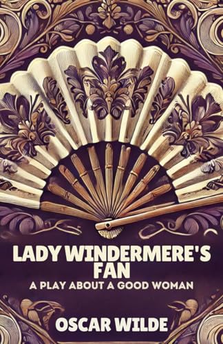 Lady Windermere's Fan: A PLAY ABOUT A GOOD WOMAN von Independently published