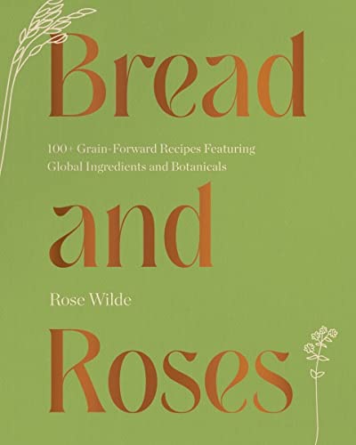 Bread and Roses: 100+ Grain Forward Recipes featuring Global Ingredients and Botanicals von WW Norton & Co