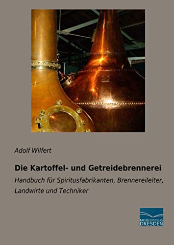 Die Kartoffel- und Getreidebrennerei: Handbuch für Spiritusfabrikanten, Brennereileiter, Landwirte und Techniker von Fachbuchverlag Dresden
