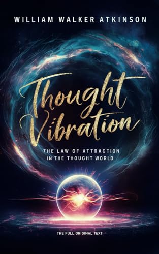 Thought Vibration: The Law of Attraction In The Thought World: The Full Original Text - One of William Walker Atkinson's Most Influential Books von Independently published