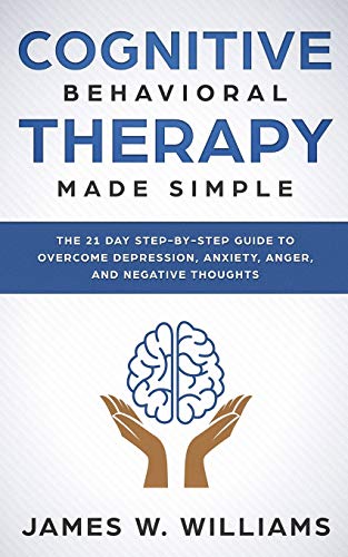 Cognitive Behavioral Therapy: Made Simple - The 21 Day Step by Step Guide to Overcoming Depression, Anxiety, Anger, and Negative Thoughts (Practical Emotional Intelligence, Band 3)