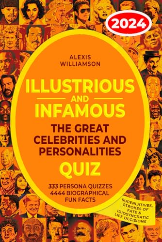 Illustrious & Infamous: The Great Celebrities & Personalities Quiz: 333 Persona Quizzes, 4444 Biographical Fun Facts, Superlatives, Strokes of Fate &Idiosyncratic Life Decisions