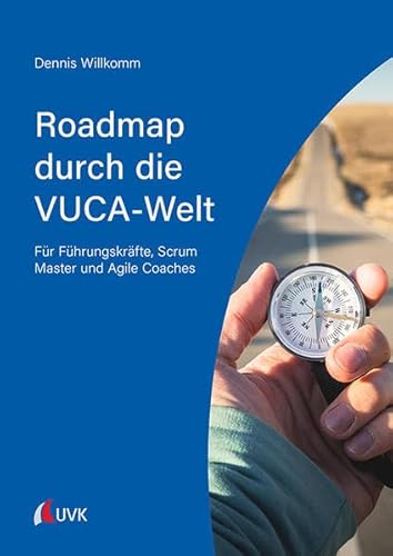 Roadmap durch die VUCA-Welt: Für Führungskräfte, Scrum Master und Agile Coaches von UVK