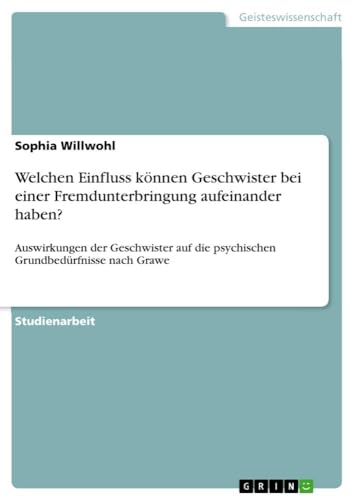 Welchen Einfluss können Geschwister bei einer Fremdunterbringung aufeinander haben?: Auswirkungen der Geschwister auf die psychischen Grundbedürfnisse nach Grawe von GRIN Verlag