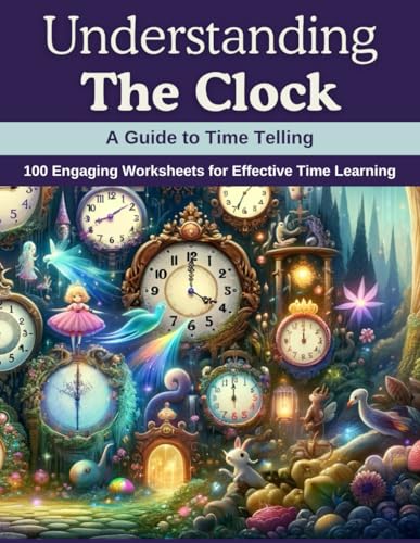 Understanding the Clock: A Guide to Time Telling: 100 Engaging Worksheets for Effective Time Learning