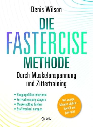 Die FASTERCISE-Methode: Durch Muskelanspannung und Zittertraining: Hungergefühle, reduzieren, Fettverbrennung steigern, Muskelaufbau fördern, Stoffwechsel anregen von VAK Verlags GmbH